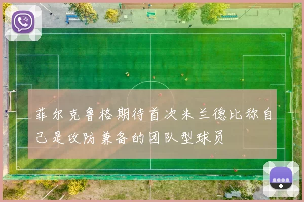 菲尔克鲁格期待首次米兰德比称自己是攻防兼备的团队型球员