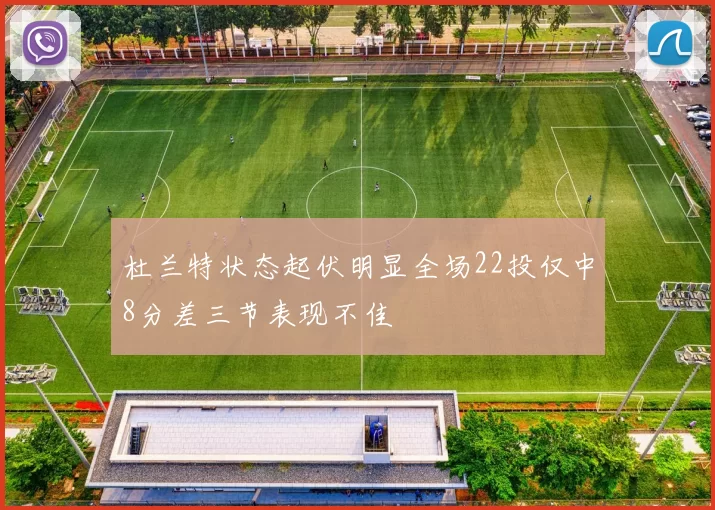 杜兰特状态起伏明显全场22投仅中8分差三节表现不佳